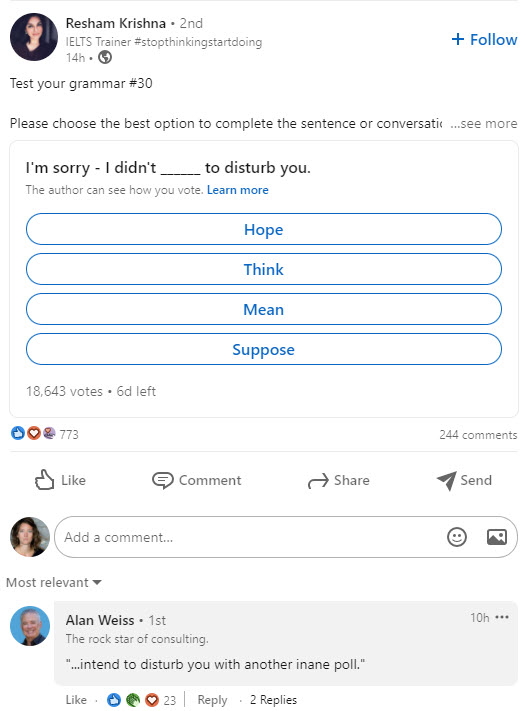 Resham posts a poll, prompting people to test their grammar by filling in the blank for "I'm sorry - I didn't [blank] to disturb you." Alan Weiss comments "...intend to disturb you with another inane poll." It has 23 likes.